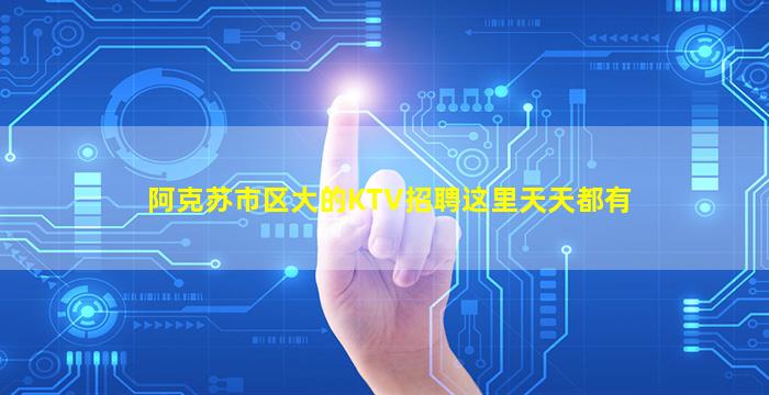 阿克苏市区大的KTV招聘这里天天都有